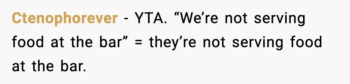 Man Leaves Negative Review After Restaurant Refuses Food At 4:55 PM, Owner Posts Snarky Response Ctenophorever − YTA. “We’re not serving food at the bar” = they’re not serving food at the bar.