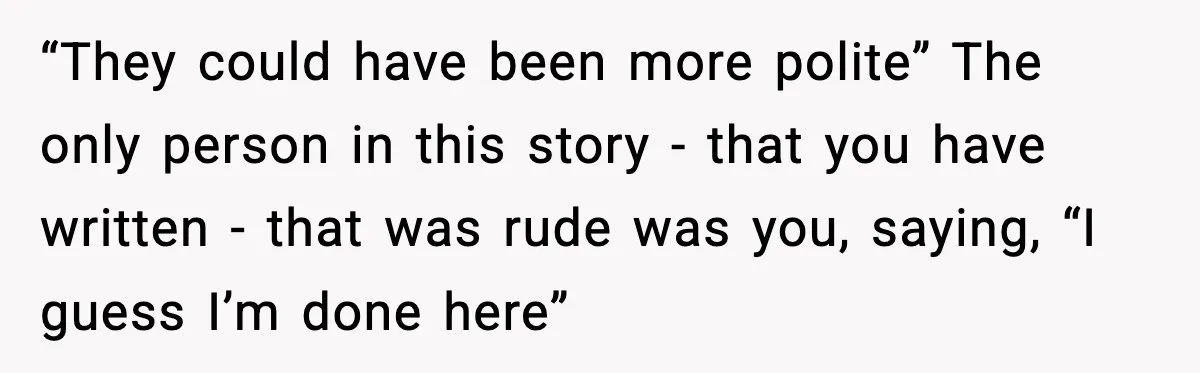 Man Leaves Negative Review After Restaurant Refuses Food At 4:55 PM, Owner Posts Snarky Response “They could have been more polite” The only person in this story - that you have written - that was rude was you, saying, “I guess I’m done here”