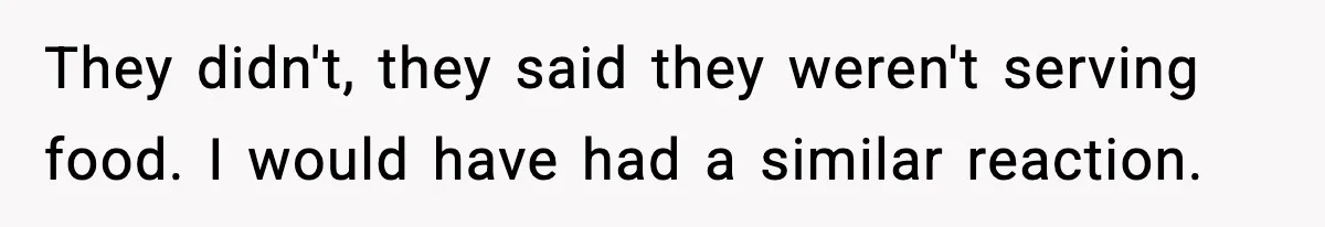 Man Leaves Negative Review After Restaurant Refuses Food At 4:55 PM, Owner Posts Snarky Response They didn't, they said they weren't serving food. I would have had a similar reaction.