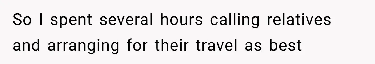 So I spent several hours calling relatives and arranging for their travel as best