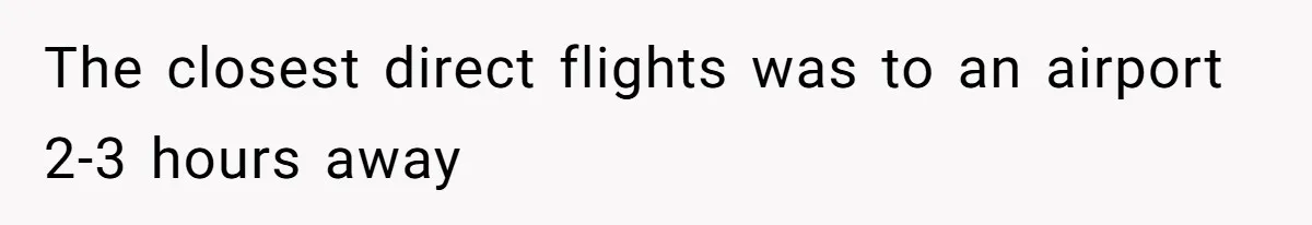 The closest direct flights was to an airport 2-3 hours away