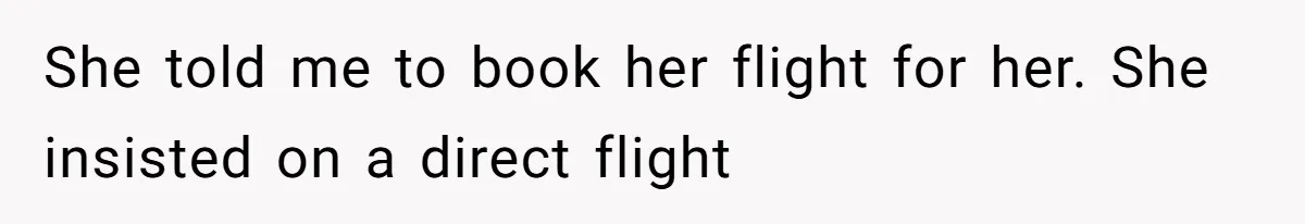 She told me to book her flight for her. She insisted on a direct flight