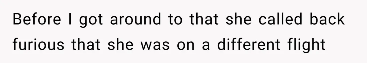 Before I got around to that she called back furious that she was on a different flight