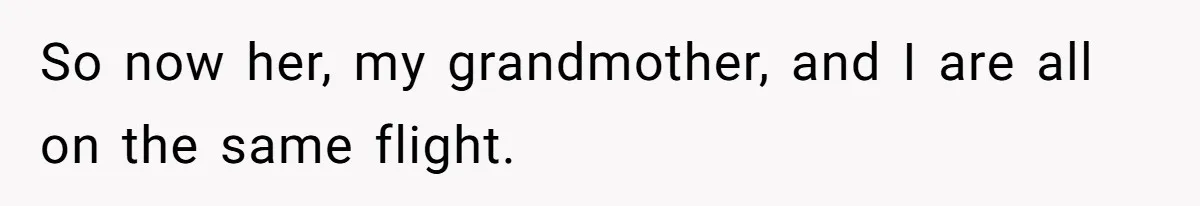 So now her, my grandmother, and I are all on the same flight.