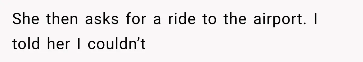 She then asks for a ride to the airport. I told her I couldn’t