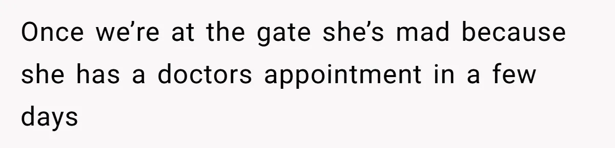 Once we’re at the gate she’s mad because she has a doctors appointment in a few days