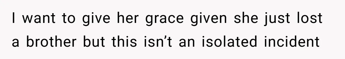 I want to give her grace given she just lost a brother but this isn’t an isolated incident