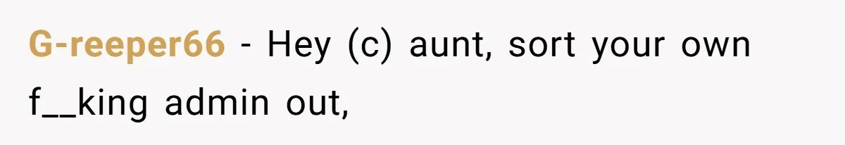G-reeper66 − Hey (c) aunt, sort your own f__king admin out,