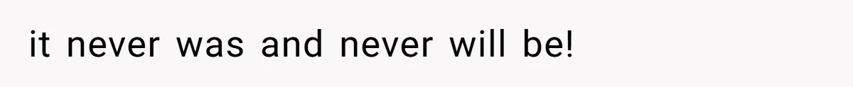 it never was and never will be!