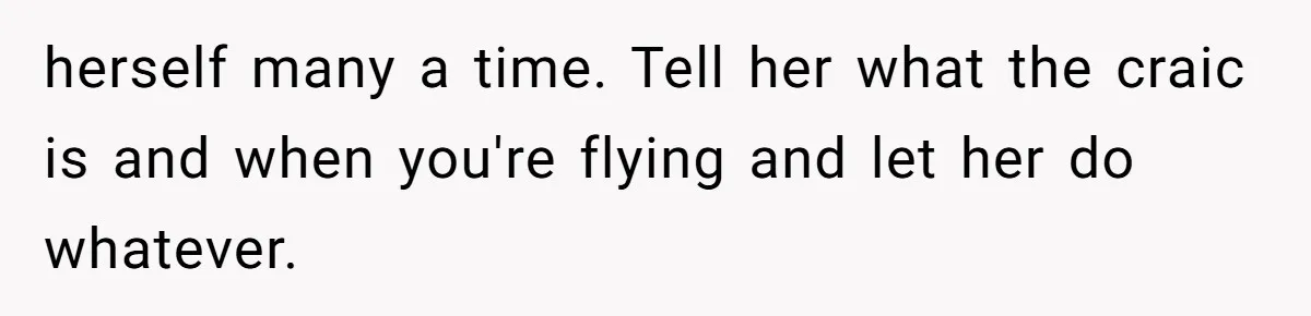 herself many a time. Tell her what the craic is and when you're flying and let her do whatever.