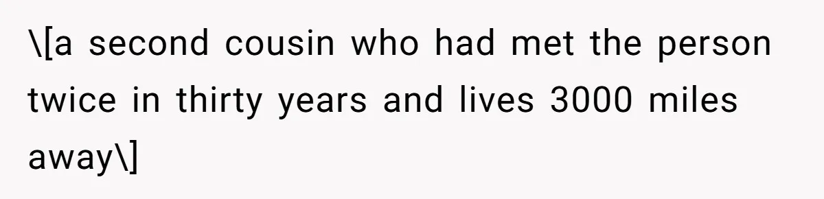 \[a second cousin who had met the person twice in thirty years and lives 3000 miles away\]