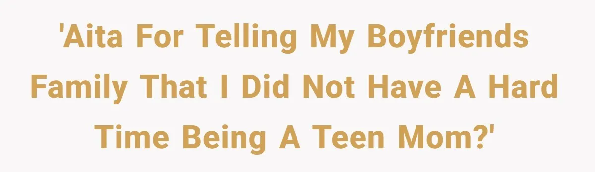 'AITA for telling my Boyfriends family that I did not have a hard time being a teen mom?'