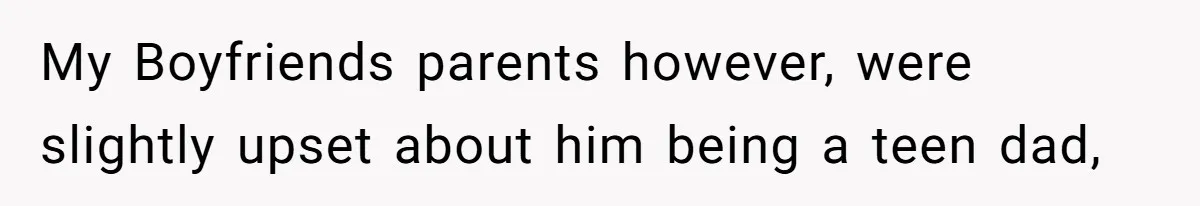My Boyfriends parents however, were slightly upset about him being a teen dad,