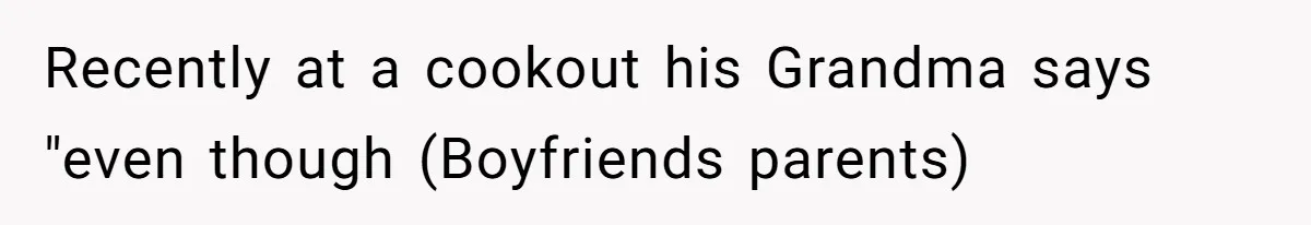 Recently at a cookout his Grandma says "even though (Boyfriends parents)