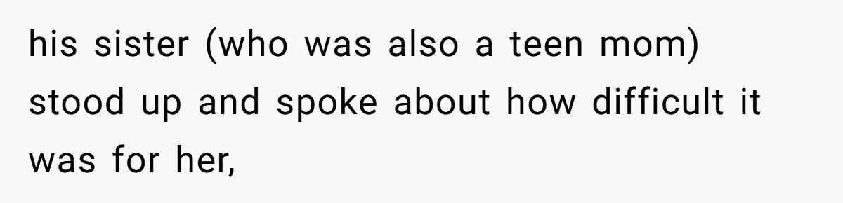 his sister (who was also a teen mom) stood up and spoke about how difficult it was for her,