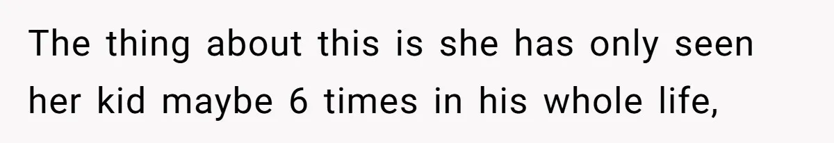 The thing about this is she has only seen her kid maybe 6 times in his whole life,
