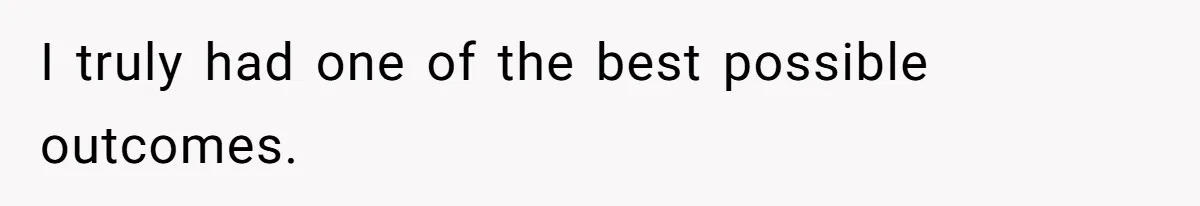 I truly had one of the best possible outcomes.