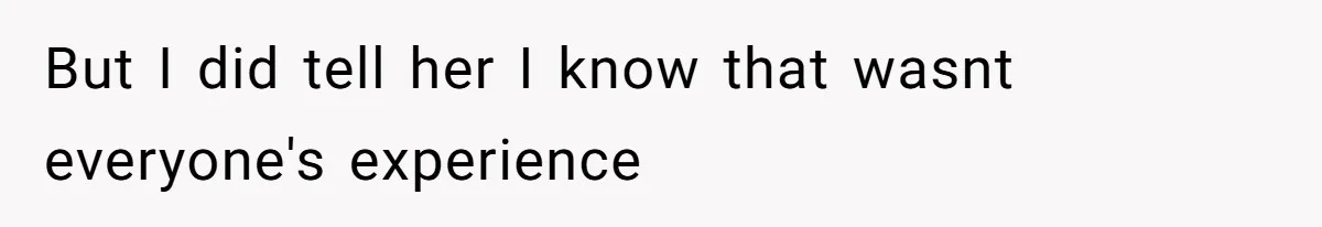 But I did tell her I know that wasnt everyone's experience