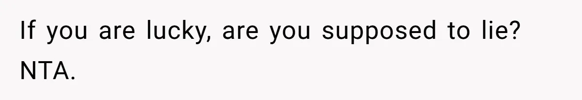 If you are lucky, are you supposed to lie? NTA.