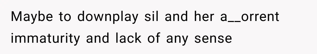 Maybe to downplay sil and her a__orrent immaturity and lack of any sense
