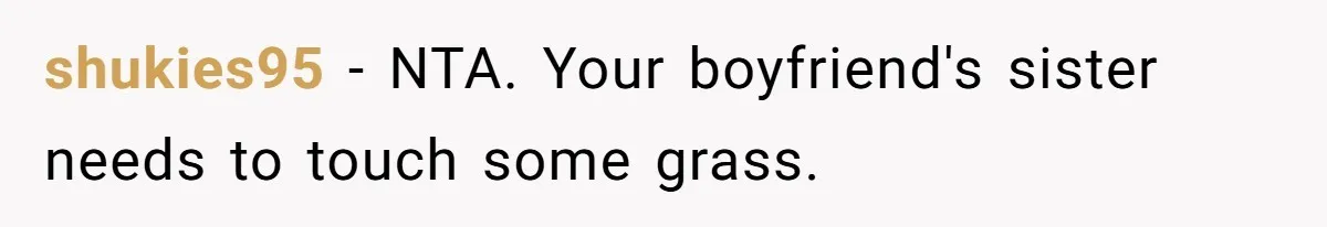 shukies95 − NTA. Your boyfriend's sister needs to touch some grass.