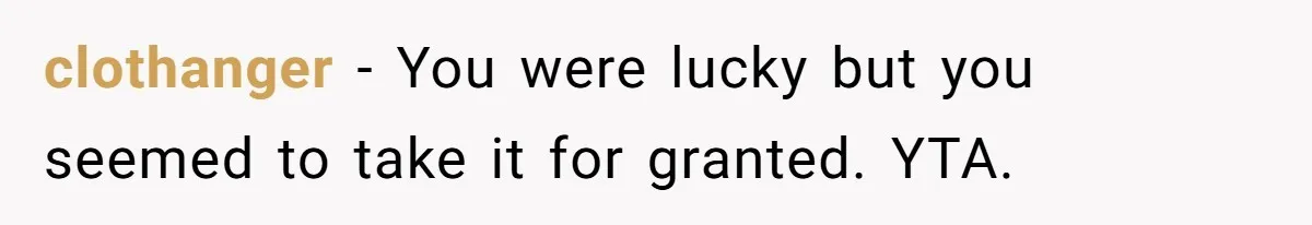clothanger − You were lucky but you seemed to take it for granted. YTA.