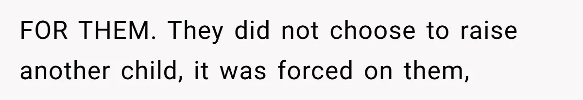 FOR THEM. They did not choose to raise another child, it was forced on them,