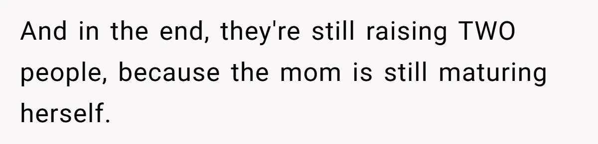 And in the end, they're still raising TWO people, because the mom is still maturing herself.