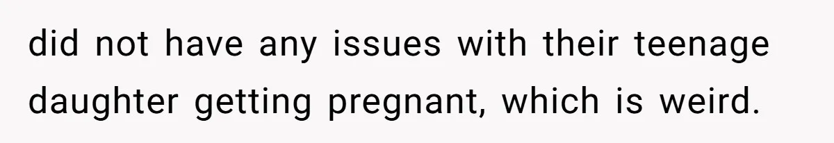 did not have any issues with their teenage daughter getting pregnant, which is weird.