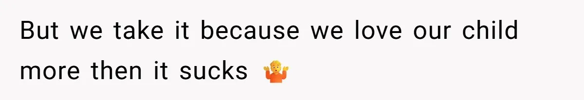 But we take it because we love our child more then it sucks 🤷