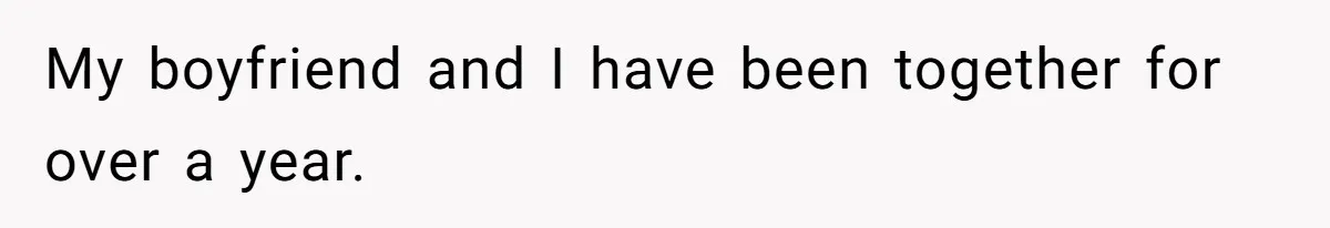 My boyfriend and I have been together for over a year.