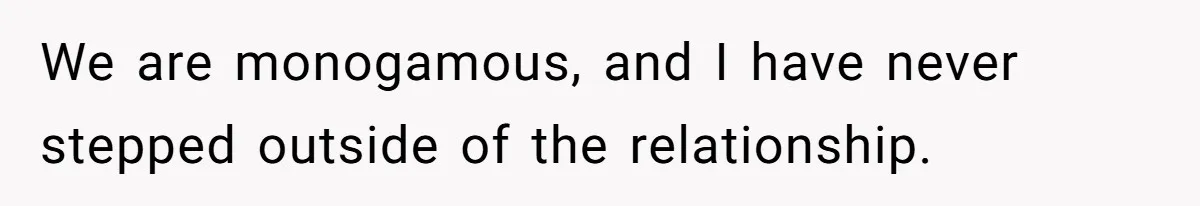 We are monogamous, and I have never stepped outside of the relationship.