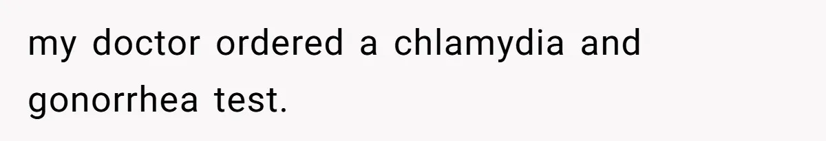 my doctor ordered a chlamydia and gonorrhea test.