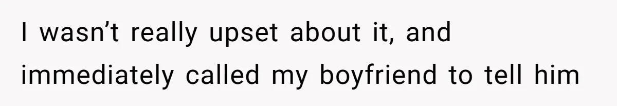 I wasn’t really upset about it, and immediately called my boyfriend to tell him
