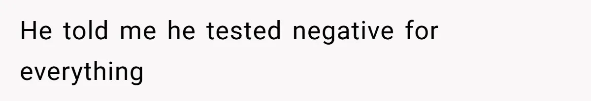 He told me he tested negative for everything