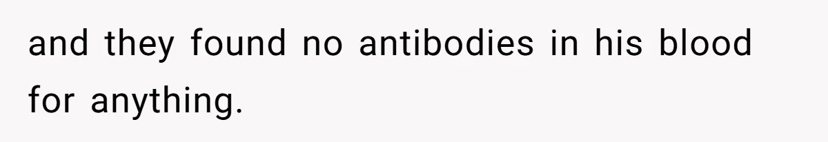 and they found no antibodies in his blood for anything.