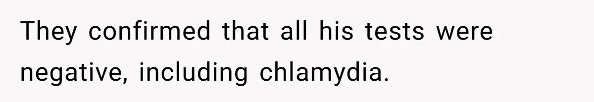 They confirmed that all his tests were negative, including chlamydia.