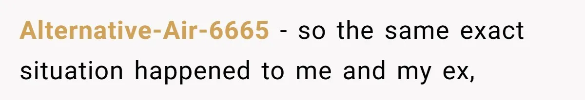 Alternative-Air-6665 − so the same exact situation happened to me and my ex,