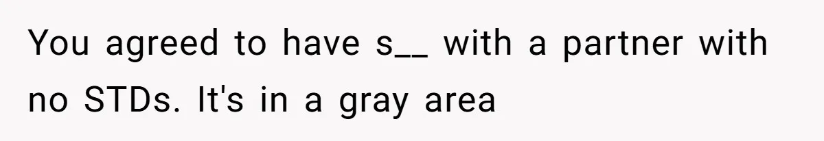 You agreed to have s__ with a partner with no STDs. It's in a gray area