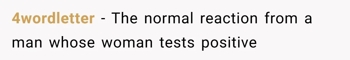 4wordletter − The normal reaction from a man whose woman tests positive