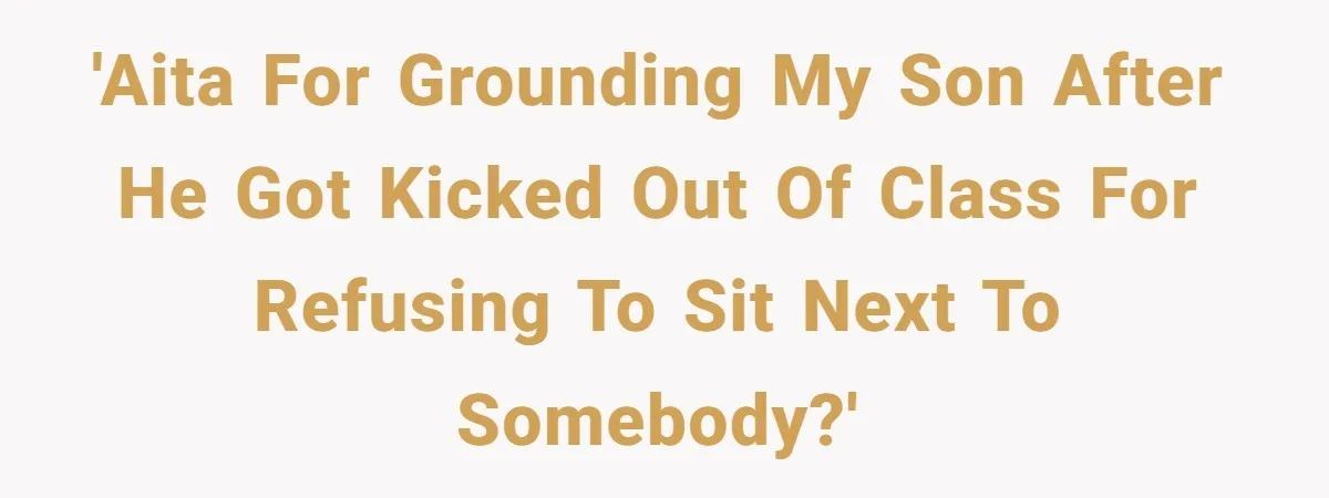 'AITA For Grounding my son after he got kicked out of class for refusing to sit next to somebody?'
