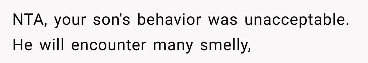 NTA, your son's behavior was unacceptable. He will encounter many smelly,
