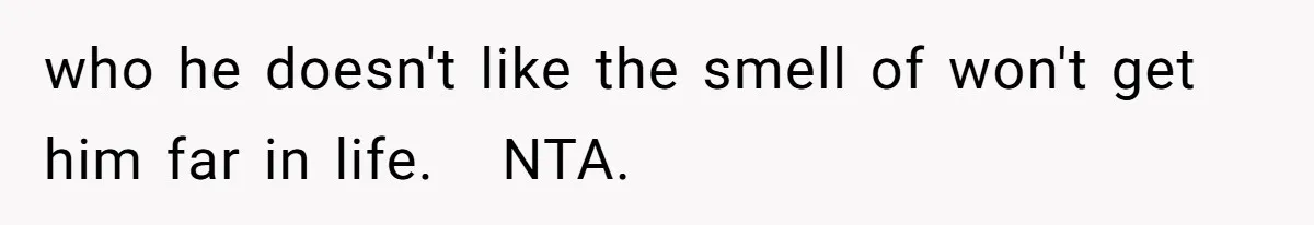 who he doesn't like the smell of won't get him far in life.   NTA.