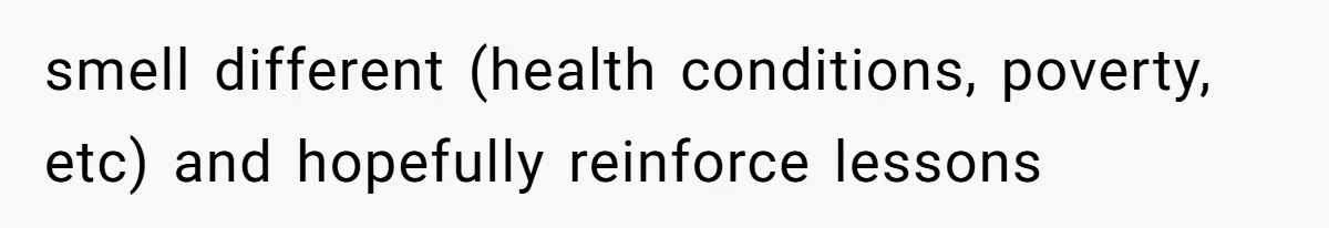 smell different (health conditions, poverty, etc) and hopefully reinforce lessons