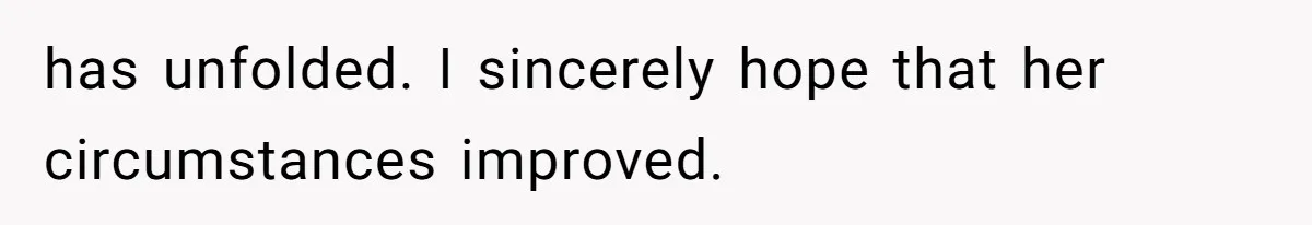 has unfolded. I sincerely hope that her circumstances improved.