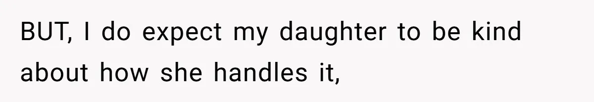 BUT, I do expect my daughter to be kind about how she handles it,