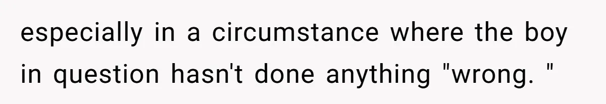 especially in a circumstance where the boy in question hasn't done anything "wrong. "