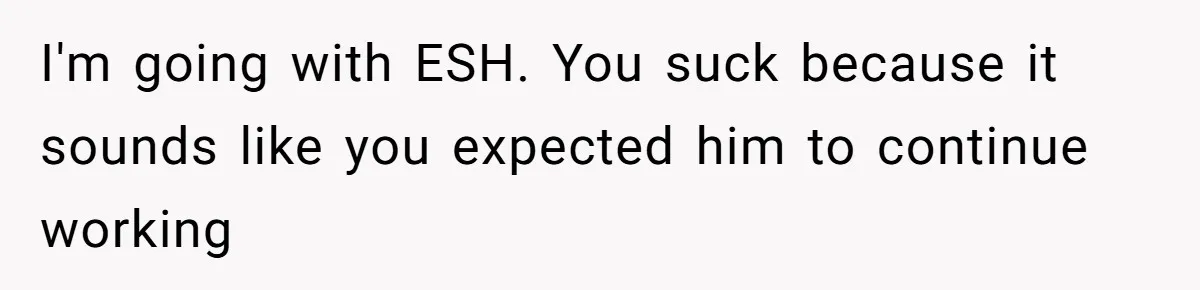 I'm going with ESH. You suck because it sounds like you expected him to continue working