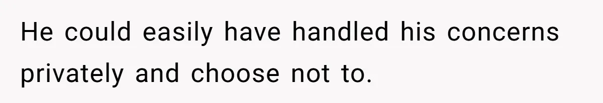 He could easily have handled his concerns privately and choose not to.
