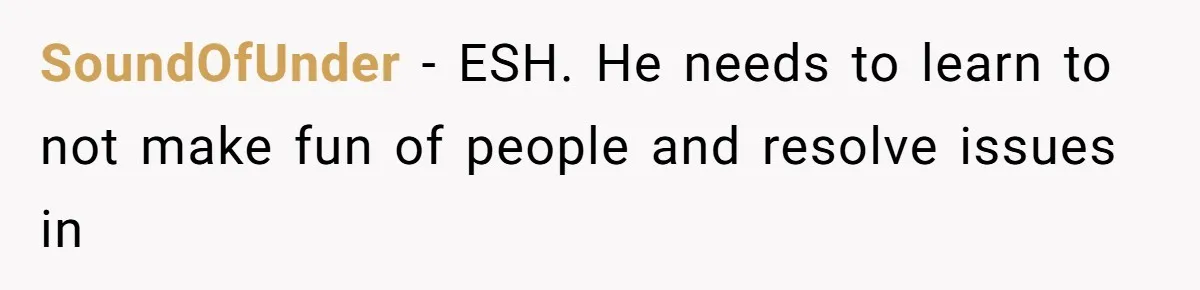 SoundOfUnder − ESH. He needs to learn to not make fun of people and resolve issues in